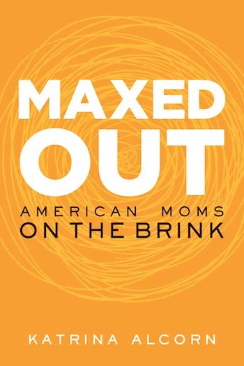 Katrina Alcorn's new book "Maxed Out: American Moms on the Brink" gives an accurate portrayal of the stress working moms face in America.