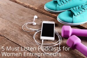 5 Must Listen Podcasts for Women Entrepreneurs