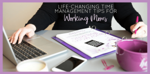 Life-Changing Time Management Tips for Working Moms - Redefining Mom®