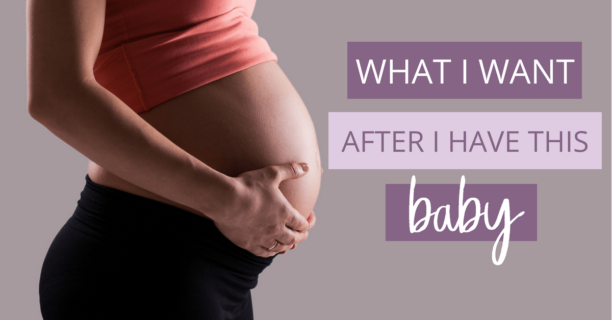 Pregnancy is a lot of work. After having a baby there are a lot of things I want to happen.